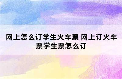 网上怎么订学生火车票 网上订火车票学生票怎么订